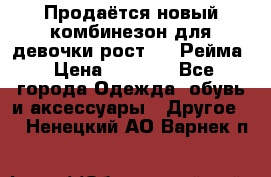 Продаётся новый комбинезон для девочки рост 140 Рейма › Цена ­ 6 500 - Все города Одежда, обувь и аксессуары » Другое   . Ненецкий АО,Варнек п.